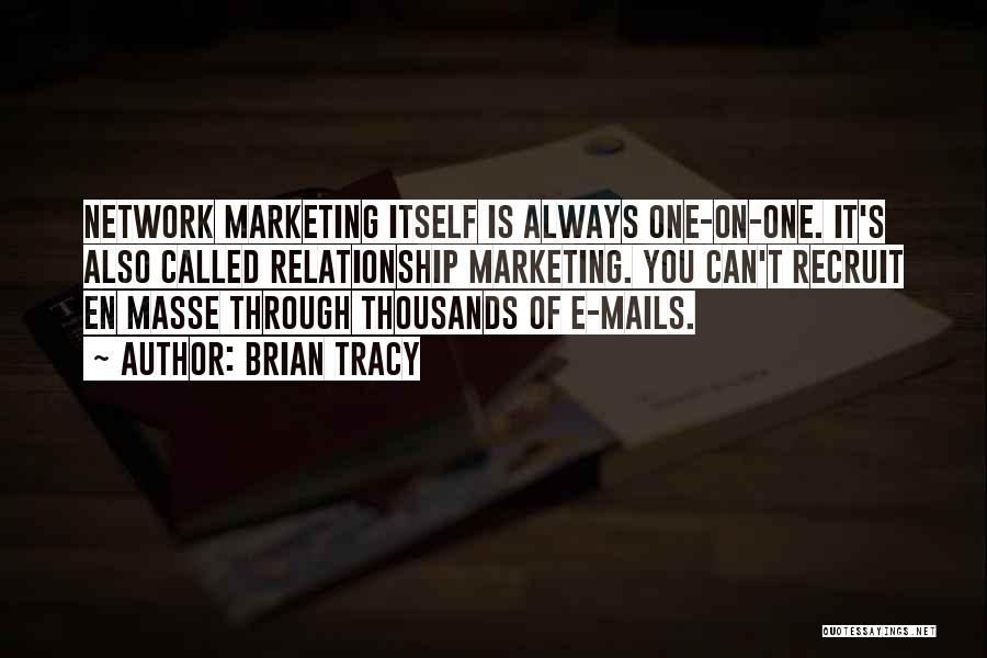 Brian Tracy Quotes: Network Marketing Itself Is Always One-on-one. It's Also Called Relationship Marketing. You Can't Recruit En Masse Through Thousands Of E-mails.