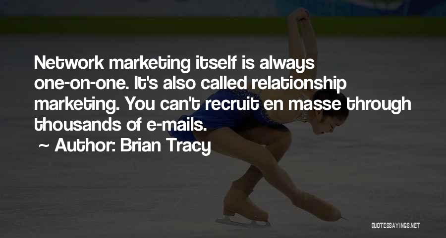 Brian Tracy Quotes: Network Marketing Itself Is Always One-on-one. It's Also Called Relationship Marketing. You Can't Recruit En Masse Through Thousands Of E-mails.