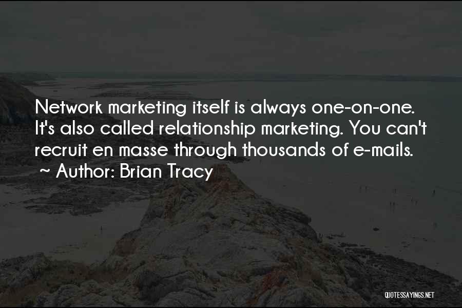 Brian Tracy Quotes: Network Marketing Itself Is Always One-on-one. It's Also Called Relationship Marketing. You Can't Recruit En Masse Through Thousands Of E-mails.