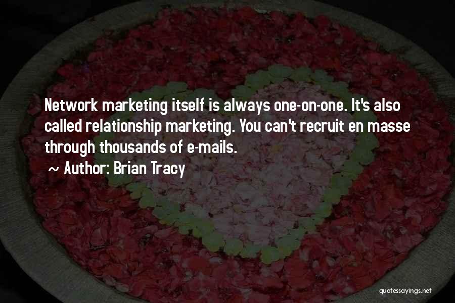 Brian Tracy Quotes: Network Marketing Itself Is Always One-on-one. It's Also Called Relationship Marketing. You Can't Recruit En Masse Through Thousands Of E-mails.