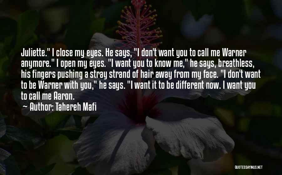 Tahereh Mafi Quotes: Juliette. I Close My Eyes. He Says, I Don't Want You To Call Me Warner Anymore. I Open My Eyes.