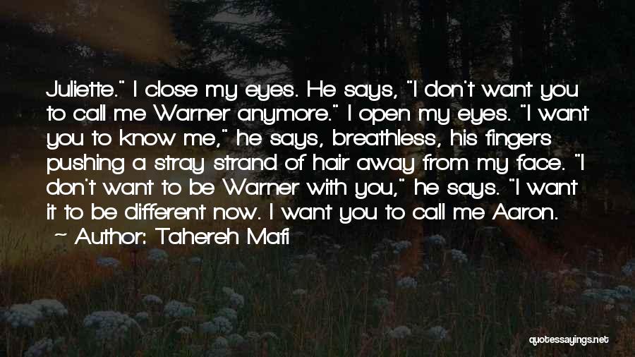 Tahereh Mafi Quotes: Juliette. I Close My Eyes. He Says, I Don't Want You To Call Me Warner Anymore. I Open My Eyes.