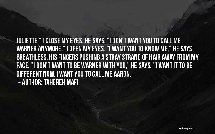 Tahereh Mafi Quotes: Juliette. I Close My Eyes. He Says, I Don't Want You To Call Me Warner Anymore. I Open My Eyes.