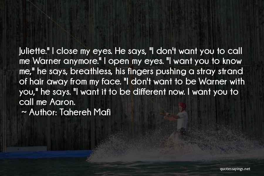 Tahereh Mafi Quotes: Juliette. I Close My Eyes. He Says, I Don't Want You To Call Me Warner Anymore. I Open My Eyes.