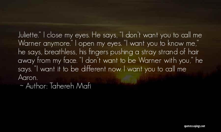 Tahereh Mafi Quotes: Juliette. I Close My Eyes. He Says, I Don't Want You To Call Me Warner Anymore. I Open My Eyes.