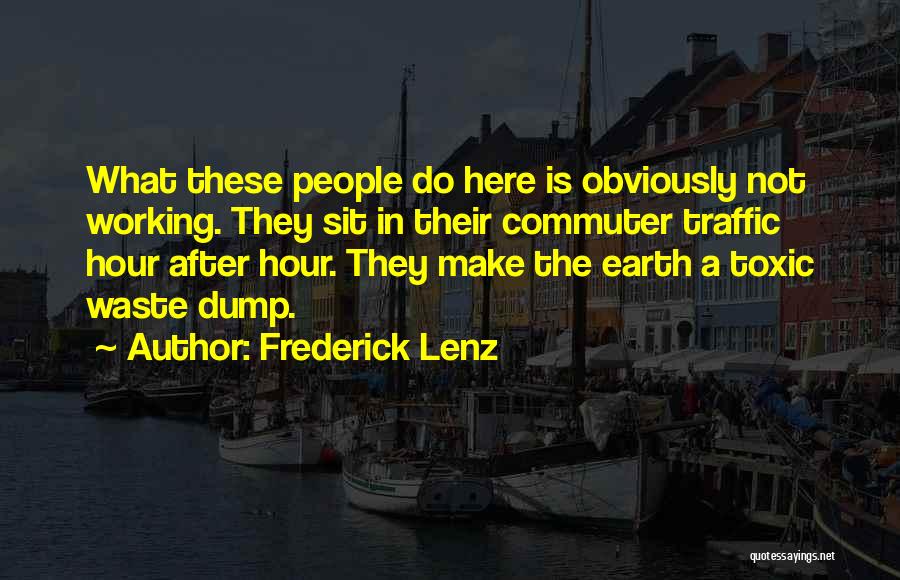 Frederick Lenz Quotes: What These People Do Here Is Obviously Not Working. They Sit In Their Commuter Traffic Hour After Hour. They Make