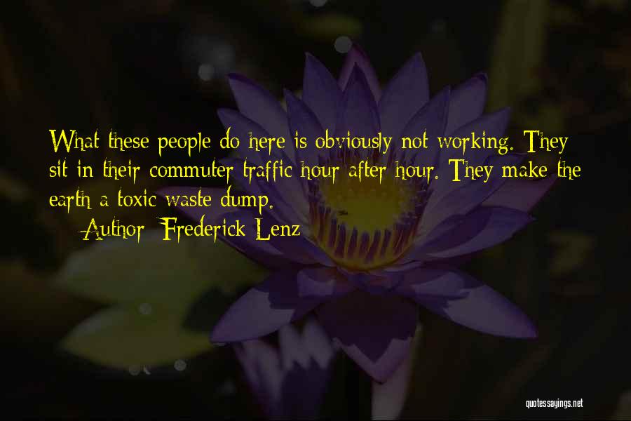 Frederick Lenz Quotes: What These People Do Here Is Obviously Not Working. They Sit In Their Commuter Traffic Hour After Hour. They Make