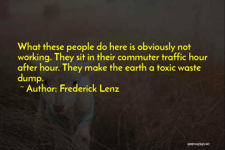 Frederick Lenz Quotes: What These People Do Here Is Obviously Not Working. They Sit In Their Commuter Traffic Hour After Hour. They Make