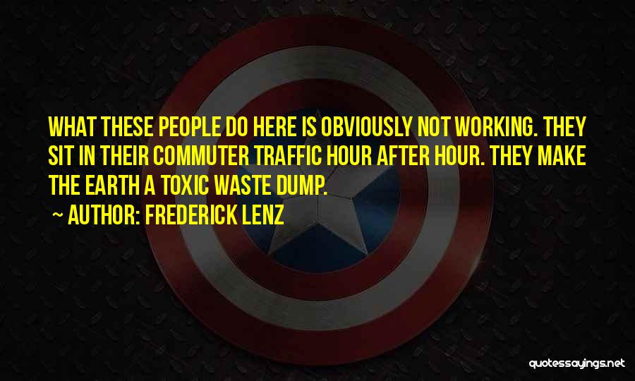 Frederick Lenz Quotes: What These People Do Here Is Obviously Not Working. They Sit In Their Commuter Traffic Hour After Hour. They Make