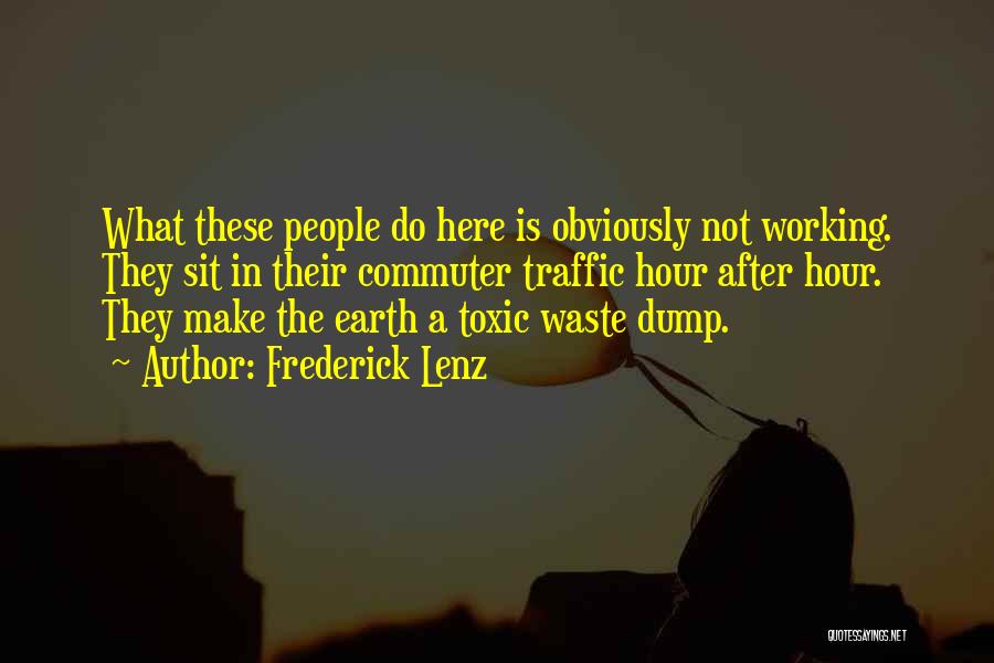 Frederick Lenz Quotes: What These People Do Here Is Obviously Not Working. They Sit In Their Commuter Traffic Hour After Hour. They Make