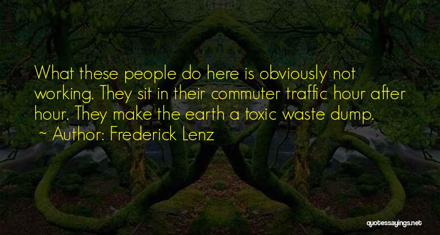 Frederick Lenz Quotes: What These People Do Here Is Obviously Not Working. They Sit In Their Commuter Traffic Hour After Hour. They Make