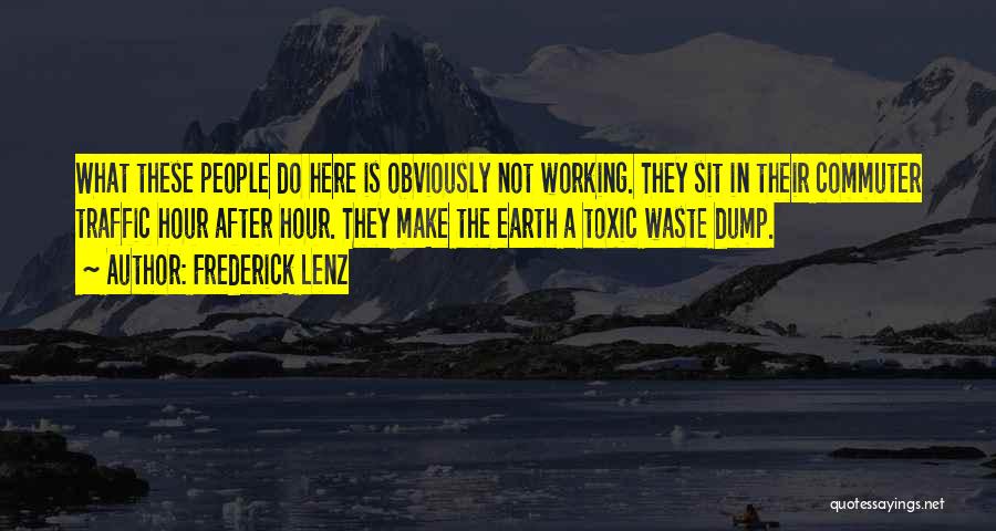 Frederick Lenz Quotes: What These People Do Here Is Obviously Not Working. They Sit In Their Commuter Traffic Hour After Hour. They Make