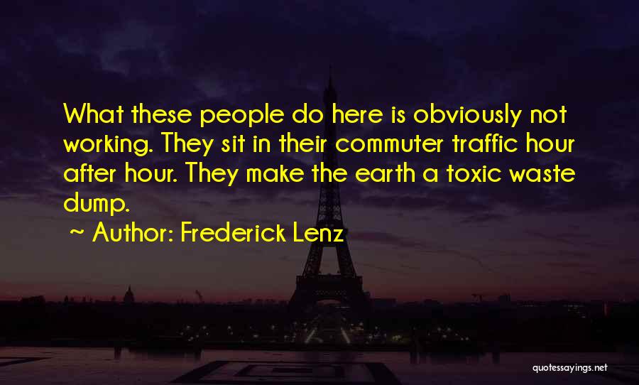 Frederick Lenz Quotes: What These People Do Here Is Obviously Not Working. They Sit In Their Commuter Traffic Hour After Hour. They Make