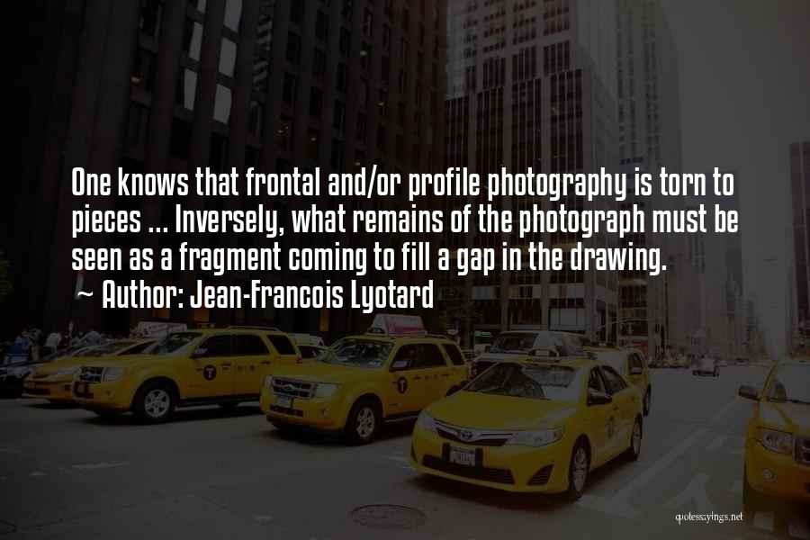 Jean-Francois Lyotard Quotes: One Knows That Frontal And/or Profile Photography Is Torn To Pieces ... Inversely, What Remains Of The Photograph Must Be