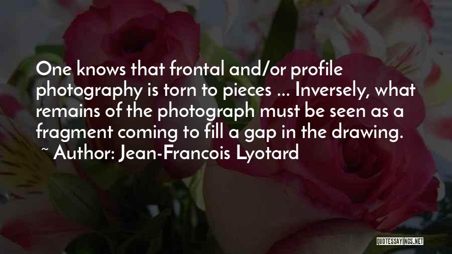 Jean-Francois Lyotard Quotes: One Knows That Frontal And/or Profile Photography Is Torn To Pieces ... Inversely, What Remains Of The Photograph Must Be