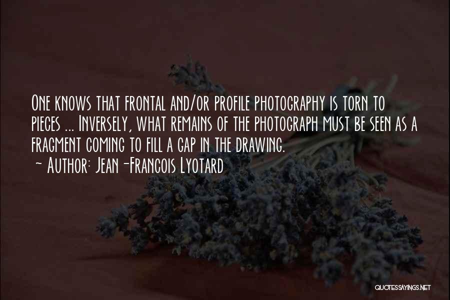 Jean-Francois Lyotard Quotes: One Knows That Frontal And/or Profile Photography Is Torn To Pieces ... Inversely, What Remains Of The Photograph Must Be