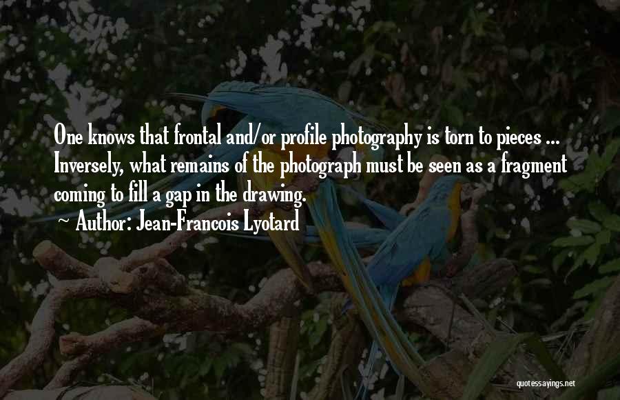 Jean-Francois Lyotard Quotes: One Knows That Frontal And/or Profile Photography Is Torn To Pieces ... Inversely, What Remains Of The Photograph Must Be