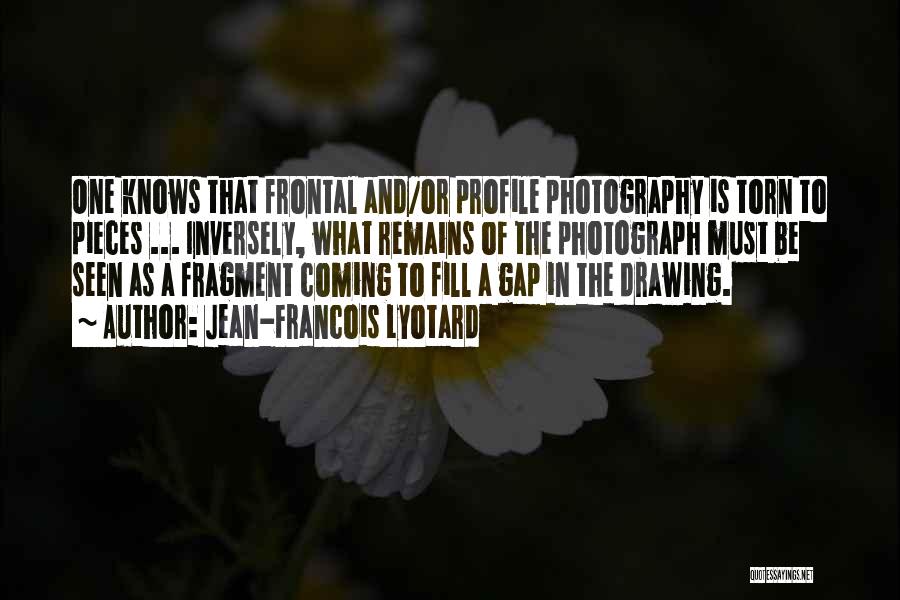 Jean-Francois Lyotard Quotes: One Knows That Frontal And/or Profile Photography Is Torn To Pieces ... Inversely, What Remains Of The Photograph Must Be