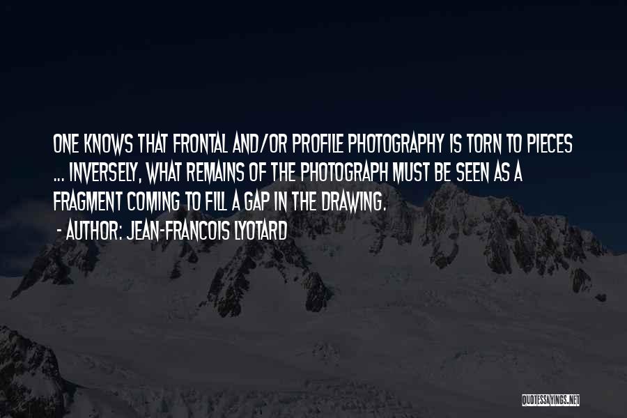 Jean-Francois Lyotard Quotes: One Knows That Frontal And/or Profile Photography Is Torn To Pieces ... Inversely, What Remains Of The Photograph Must Be