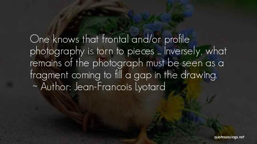 Jean-Francois Lyotard Quotes: One Knows That Frontal And/or Profile Photography Is Torn To Pieces ... Inversely, What Remains Of The Photograph Must Be