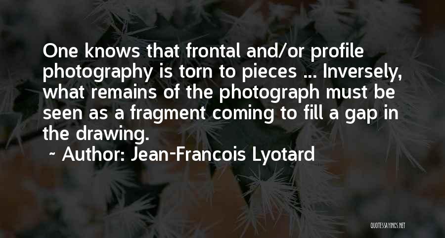 Jean-Francois Lyotard Quotes: One Knows That Frontal And/or Profile Photography Is Torn To Pieces ... Inversely, What Remains Of The Photograph Must Be