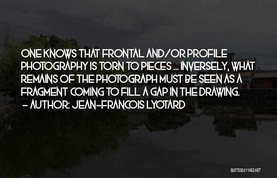 Jean-Francois Lyotard Quotes: One Knows That Frontal And/or Profile Photography Is Torn To Pieces ... Inversely, What Remains Of The Photograph Must Be