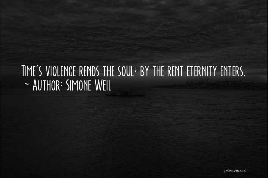 Simone Weil Quotes: Time's Violence Rends The Soul; By The Rent Eternity Enters.
