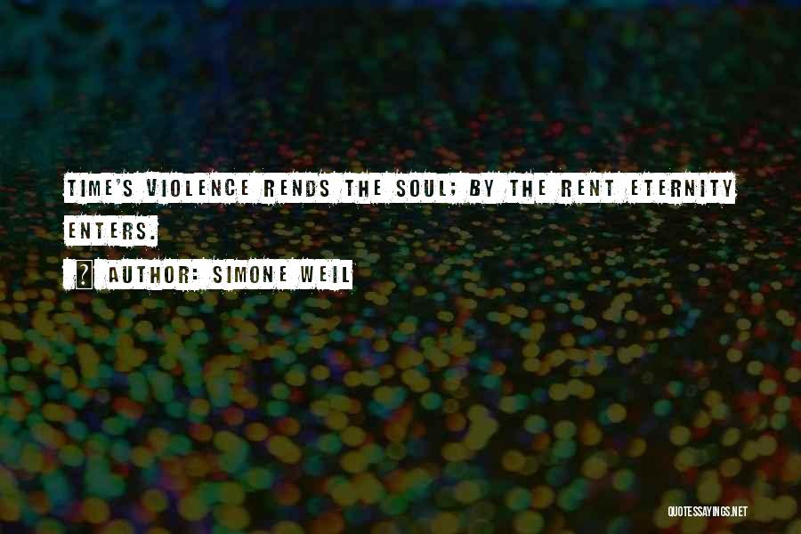 Simone Weil Quotes: Time's Violence Rends The Soul; By The Rent Eternity Enters.