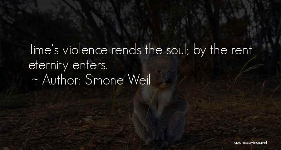 Simone Weil Quotes: Time's Violence Rends The Soul; By The Rent Eternity Enters.
