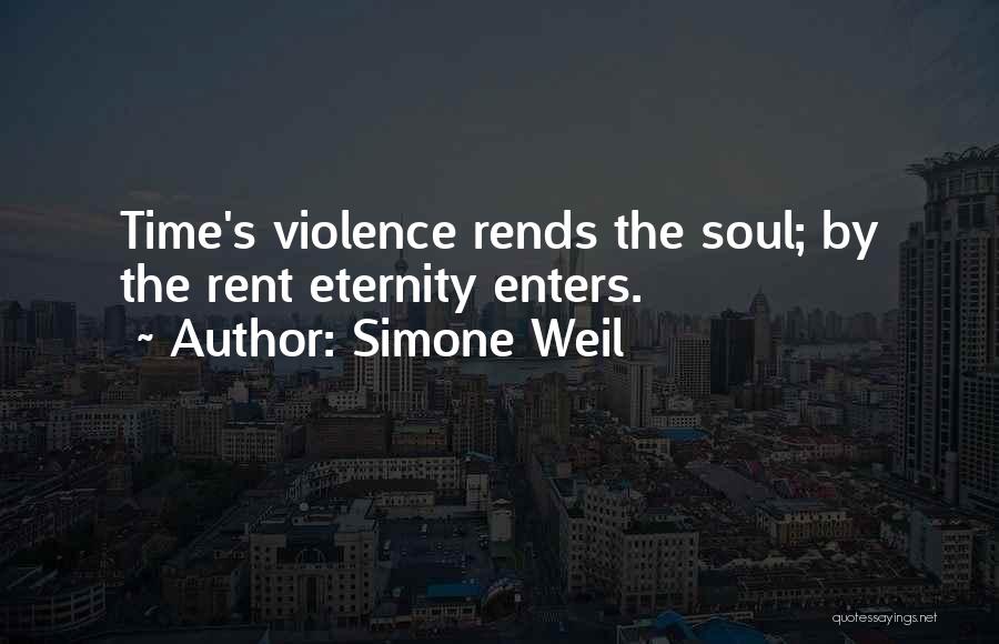 Simone Weil Quotes: Time's Violence Rends The Soul; By The Rent Eternity Enters.