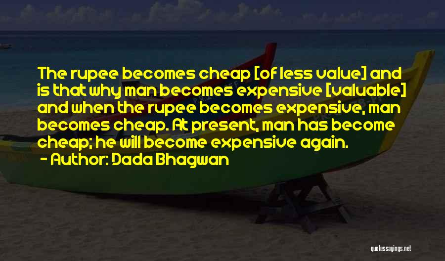 Dada Bhagwan Quotes: The Rupee Becomes Cheap [of Less Value] And Is That Why Man Becomes Expensive [valuable] And When The Rupee Becomes