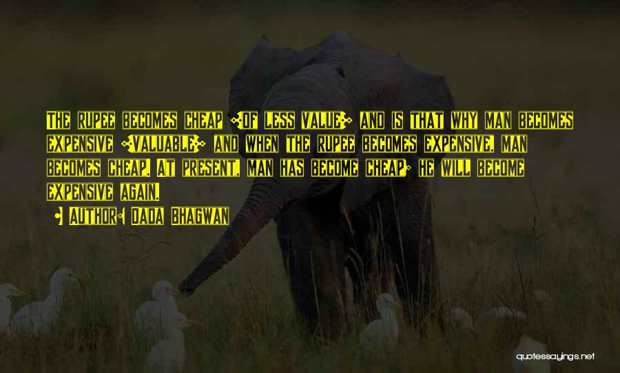 Dada Bhagwan Quotes: The Rupee Becomes Cheap [of Less Value] And Is That Why Man Becomes Expensive [valuable] And When The Rupee Becomes