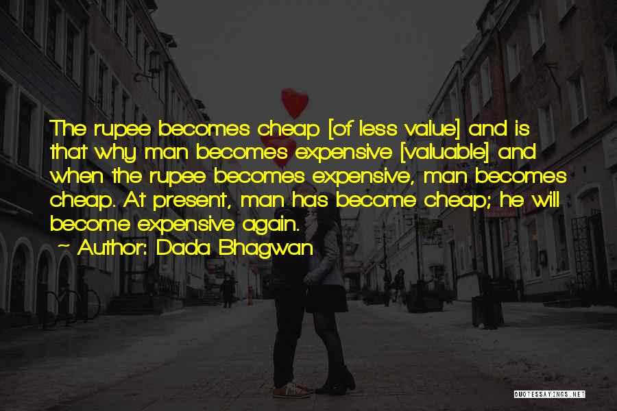 Dada Bhagwan Quotes: The Rupee Becomes Cheap [of Less Value] And Is That Why Man Becomes Expensive [valuable] And When The Rupee Becomes