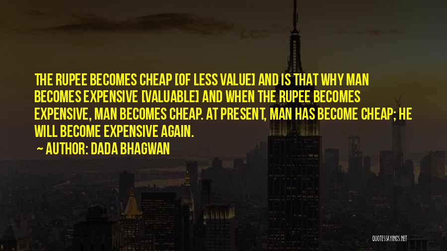 Dada Bhagwan Quotes: The Rupee Becomes Cheap [of Less Value] And Is That Why Man Becomes Expensive [valuable] And When The Rupee Becomes