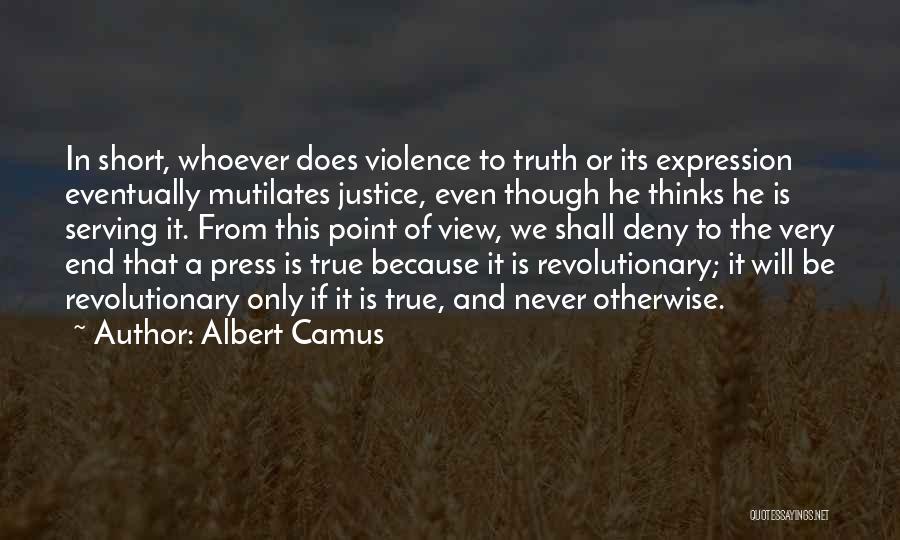 Albert Camus Quotes: In Short, Whoever Does Violence To Truth Or Its Expression Eventually Mutilates Justice, Even Though He Thinks He Is Serving