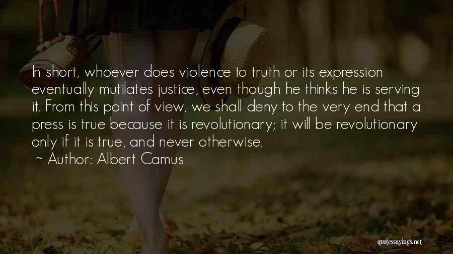 Albert Camus Quotes: In Short, Whoever Does Violence To Truth Or Its Expression Eventually Mutilates Justice, Even Though He Thinks He Is Serving