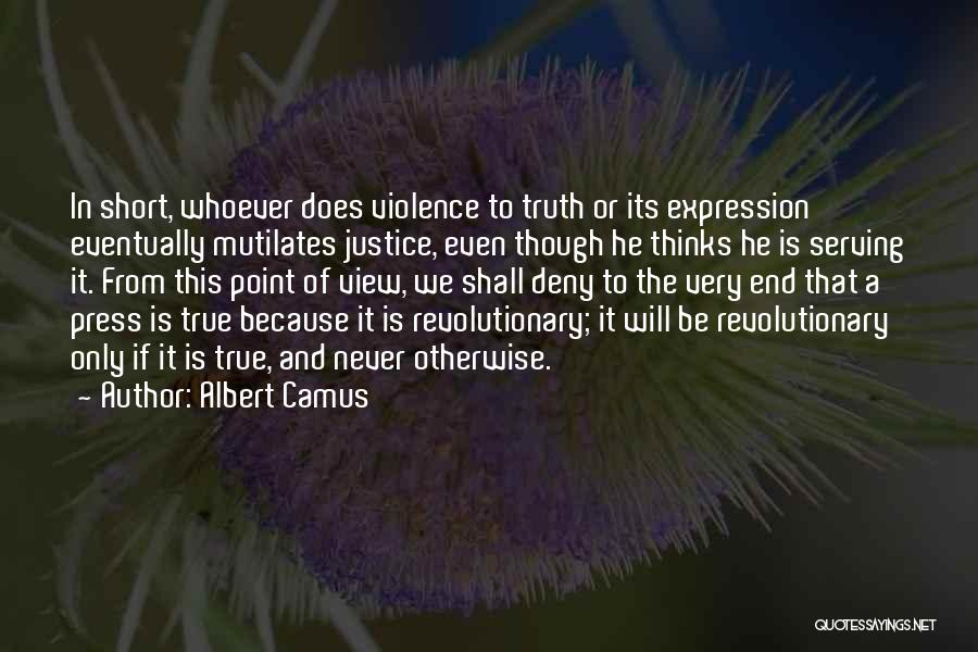 Albert Camus Quotes: In Short, Whoever Does Violence To Truth Or Its Expression Eventually Mutilates Justice, Even Though He Thinks He Is Serving