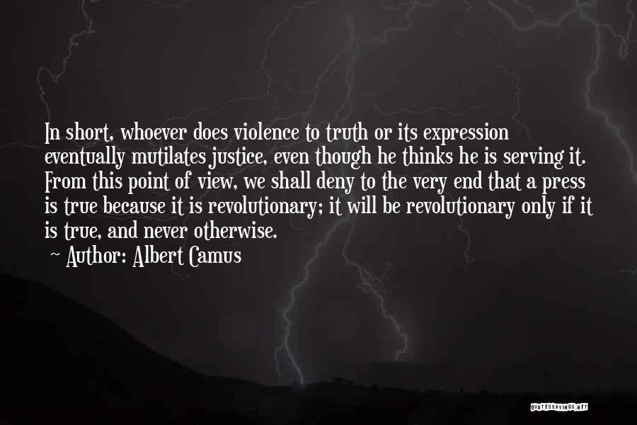 Albert Camus Quotes: In Short, Whoever Does Violence To Truth Or Its Expression Eventually Mutilates Justice, Even Though He Thinks He Is Serving