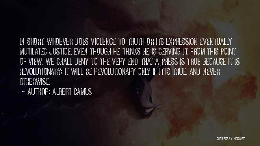 Albert Camus Quotes: In Short, Whoever Does Violence To Truth Or Its Expression Eventually Mutilates Justice, Even Though He Thinks He Is Serving