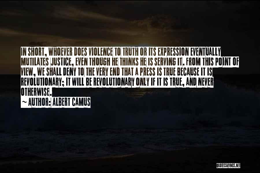 Albert Camus Quotes: In Short, Whoever Does Violence To Truth Or Its Expression Eventually Mutilates Justice, Even Though He Thinks He Is Serving