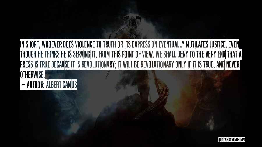 Albert Camus Quotes: In Short, Whoever Does Violence To Truth Or Its Expression Eventually Mutilates Justice, Even Though He Thinks He Is Serving