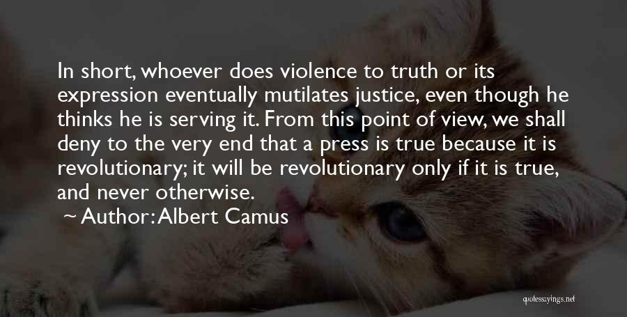 Albert Camus Quotes: In Short, Whoever Does Violence To Truth Or Its Expression Eventually Mutilates Justice, Even Though He Thinks He Is Serving