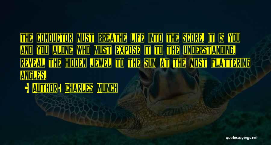 Charles Munch Quotes: The Conductor Must Breathe Life Into The Score. It Is You And You Alone Who Must Expose It To The