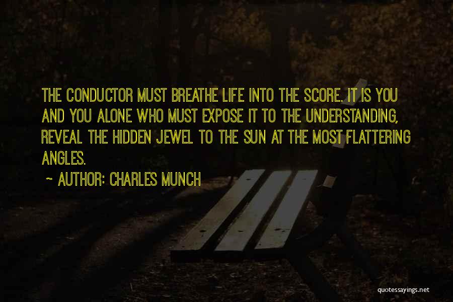 Charles Munch Quotes: The Conductor Must Breathe Life Into The Score. It Is You And You Alone Who Must Expose It To The