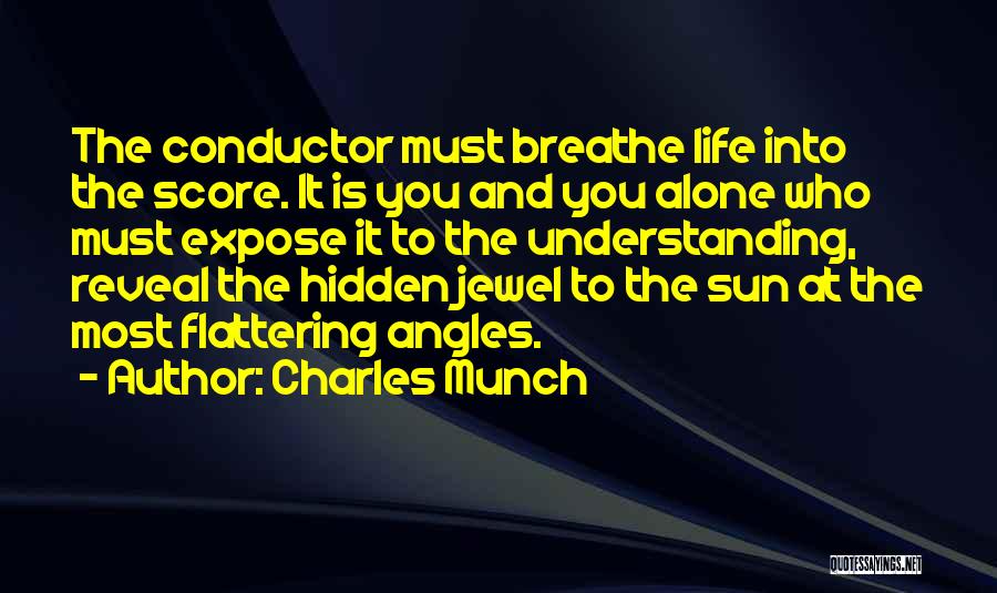 Charles Munch Quotes: The Conductor Must Breathe Life Into The Score. It Is You And You Alone Who Must Expose It To The