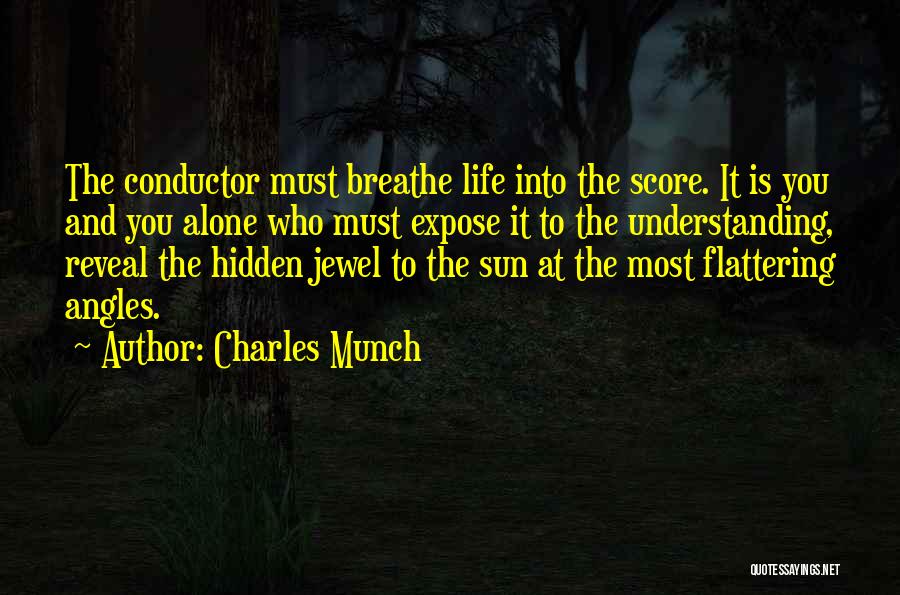 Charles Munch Quotes: The Conductor Must Breathe Life Into The Score. It Is You And You Alone Who Must Expose It To The