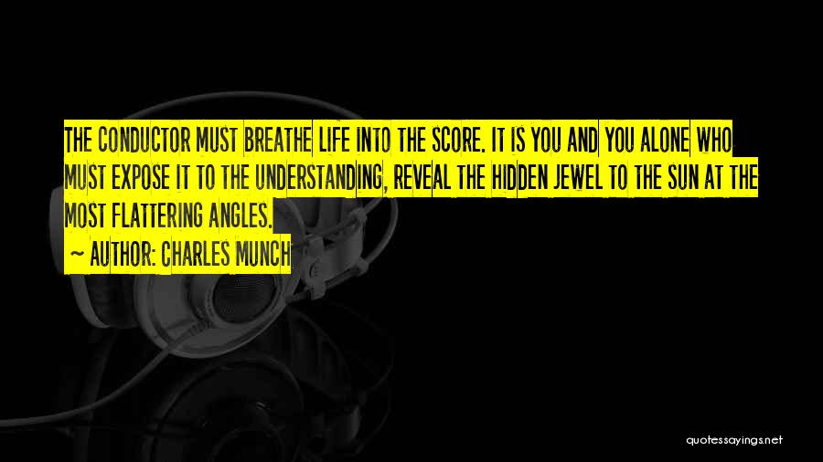 Charles Munch Quotes: The Conductor Must Breathe Life Into The Score. It Is You And You Alone Who Must Expose It To The