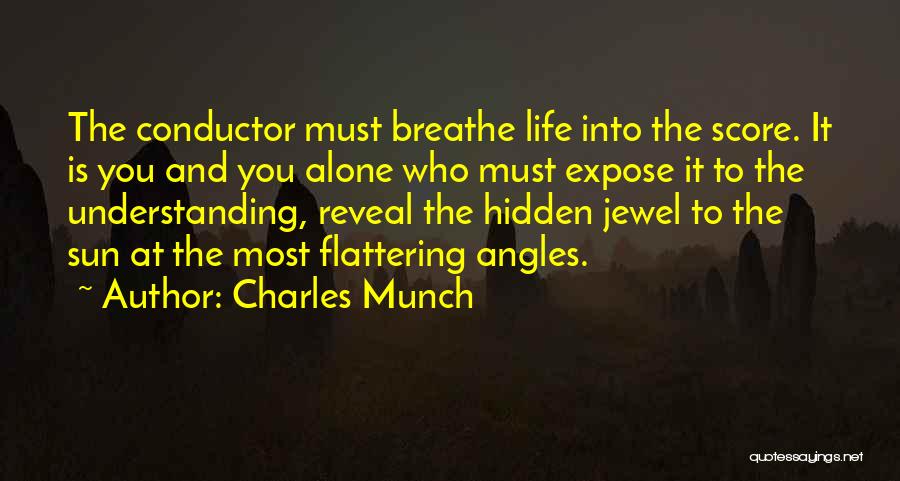 Charles Munch Quotes: The Conductor Must Breathe Life Into The Score. It Is You And You Alone Who Must Expose It To The