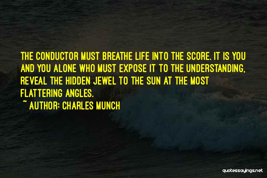 Charles Munch Quotes: The Conductor Must Breathe Life Into The Score. It Is You And You Alone Who Must Expose It To The