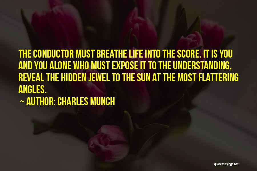 Charles Munch Quotes: The Conductor Must Breathe Life Into The Score. It Is You And You Alone Who Must Expose It To The